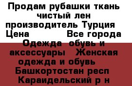 Продам рубашки,ткань чистый лен,производитель Турция › Цена ­ 1 500 - Все города Одежда, обувь и аксессуары » Женская одежда и обувь   . Башкортостан респ.,Караидельский р-н